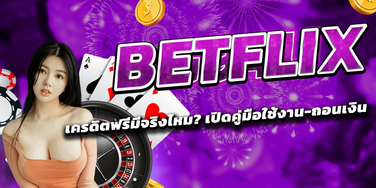 BETFLIX เครดิตฟรีมีจริงไหม? เปิดคู่มือใช้งาน-ถอนเงิน