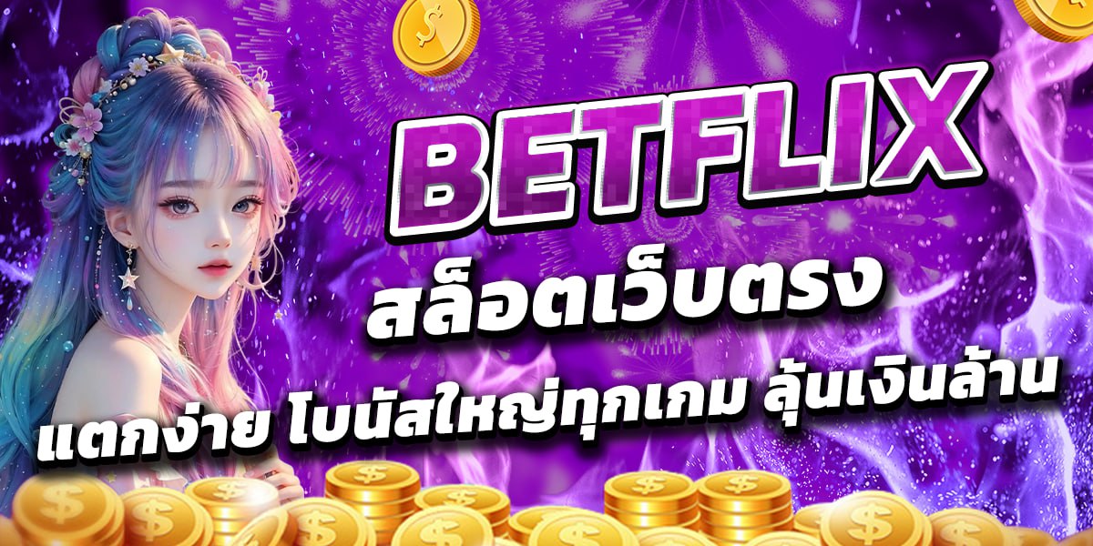 BETFLIX สล็อตเว็บตรง แตกง่าย โบนัสใหญ่ทุกเกม ลุ้นเงินล้าน