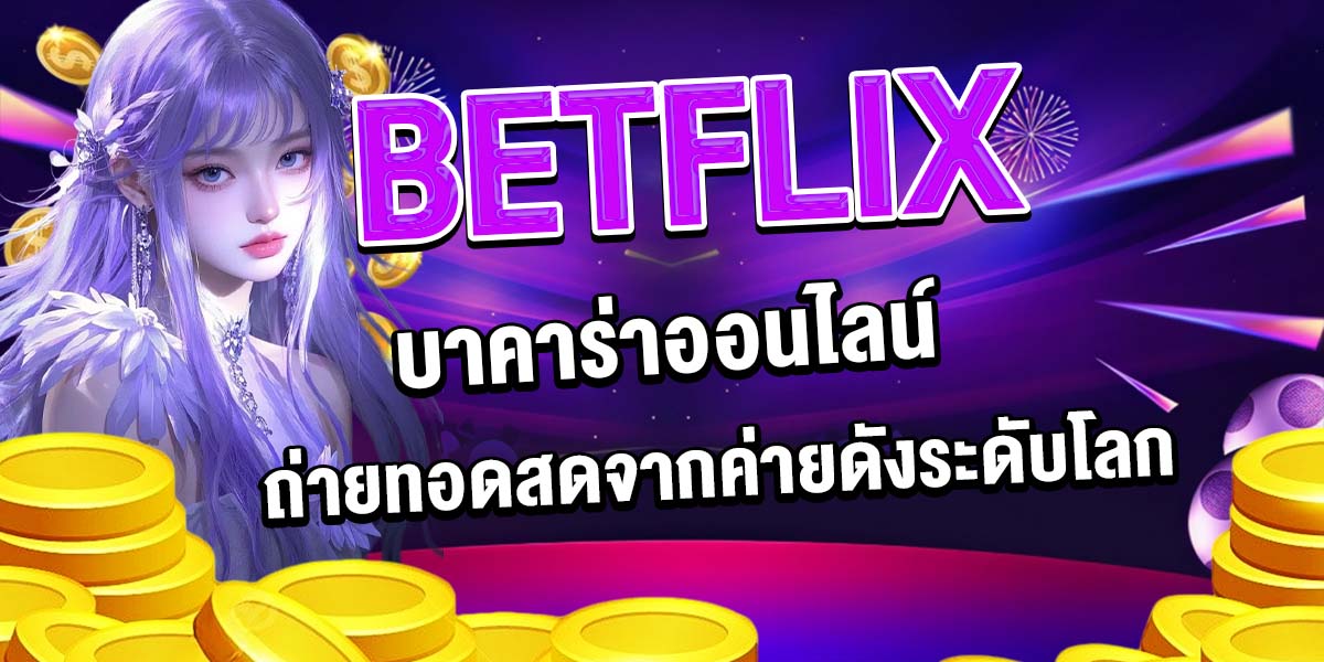 BETFLIX บาคาร่าออนไลน์ ถ่ายทอดสดจากค่ายดังระดับโลก