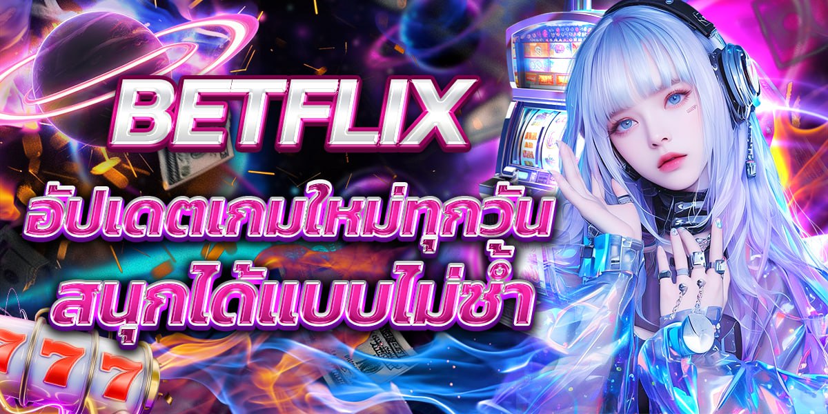 BETFLIX อัปเดตเกมใหม่ทุกวัน สนุกได้แบบไม่ซ้ำ