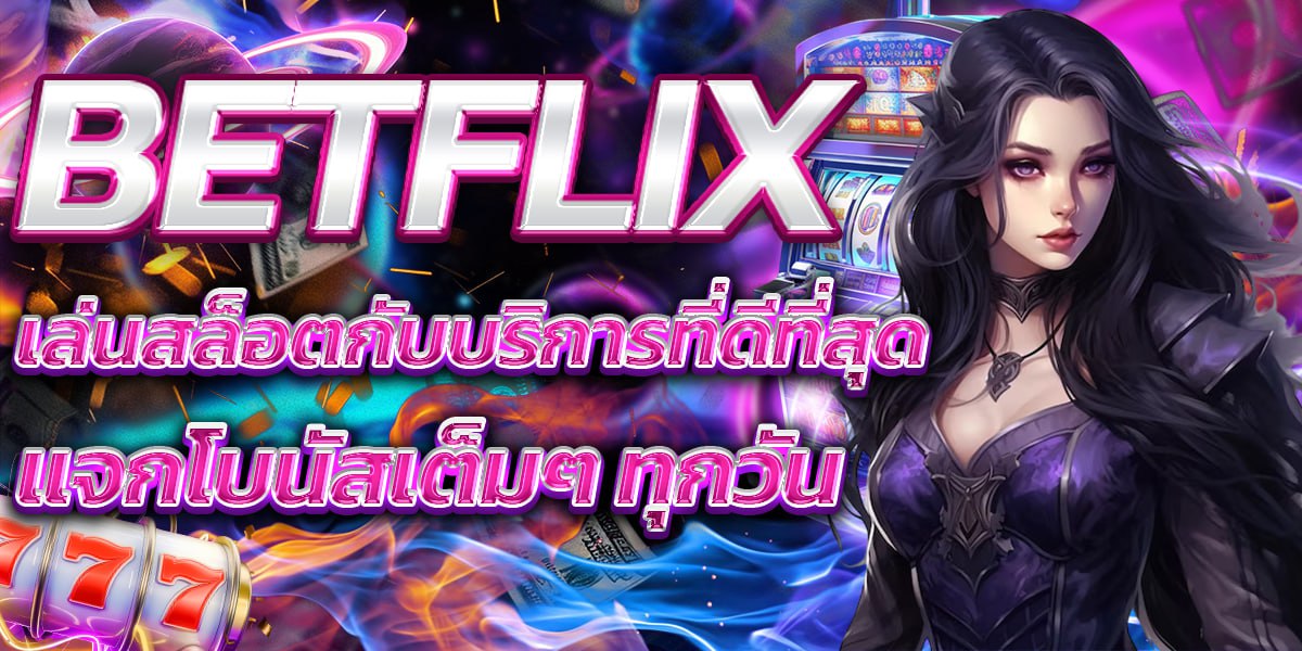 BETFLIX เล่นสล็อตกับบริการที่ดีที่สุด แจกโบนัสเต็มๆ ทุกวัน